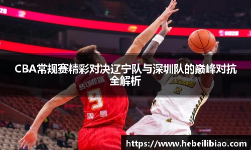 CBA常规赛精彩对决辽宁队与深圳队的巅峰对抗全解析