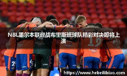 NBL墨尔本联迎战布里斯班球队精彩对决即将上演