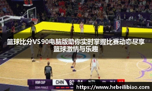 篮球比分VS90电脑版助你实时掌握比赛动态尽享篮球激情与乐趣