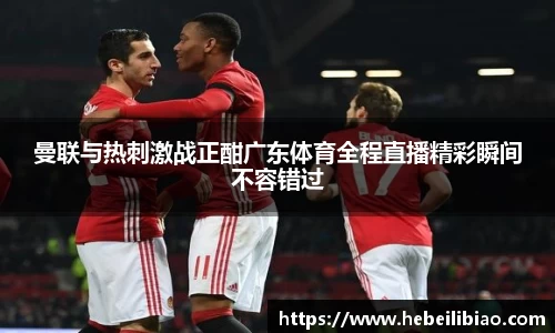 曼联与热刺激战正酣广东体育全程直播精彩瞬间不容错过